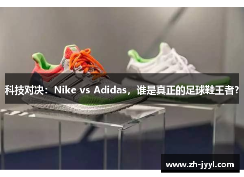 科技对决：Nike vs Adidas，谁是真正的足球鞋王者？