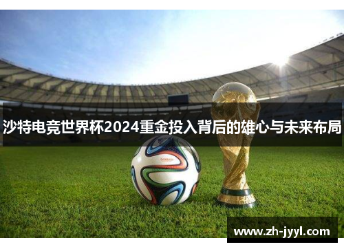 沙特电竞世界杯2024重金投入背后的雄心与未来布局