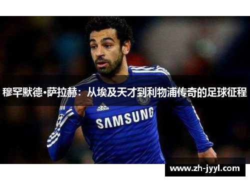 穆罕默德·萨拉赫：从埃及天才到利物浦传奇的足球征程