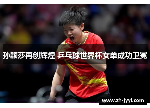 孙颖莎再创辉煌 乒乓球世界杯女单成功卫冕