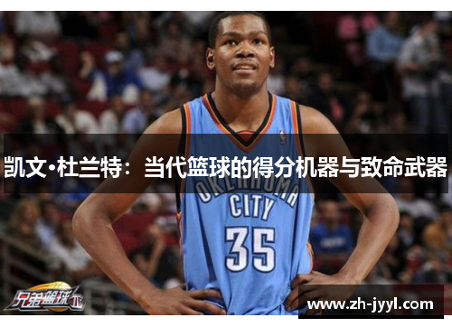 凯文·杜兰特:当代篮球的得分机器与致命武器
