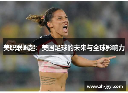 美职联崛起：美国足球的未来与全球影响力
