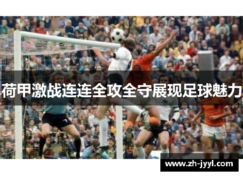 荷甲激战连连全攻全守展现足球魅力