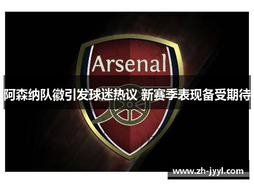 阿森纳队徽引发球迷热议 新赛季表现备受期待