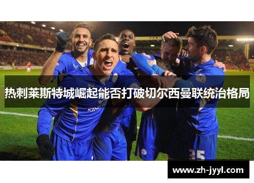 热刺莱斯特城崛起能否打破切尔西曼联统治格局