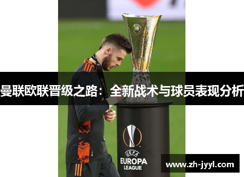 曼联欧联晋级之路：全新战术与球员表现分析