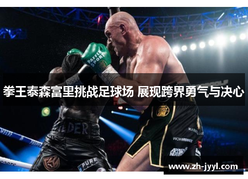 拳王泰森富里挑战足球场 展现跨界勇气与决心