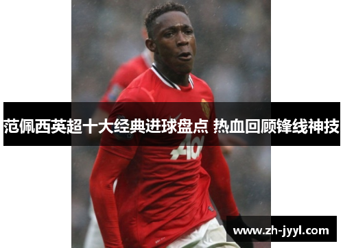 范佩西英超十大经典进球盘点 热血回顾锋线神技