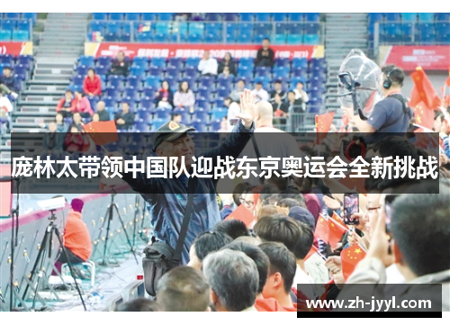 庞林太带领中国队迎战东京奥运会全新挑战